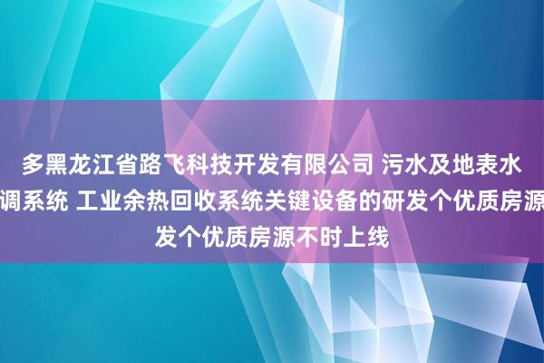 多黑龙江省路飞科技开发有限公司 污水及地表水源热泵空调系统 工业余热回收系统关键设备的研发个优质房源不时上线