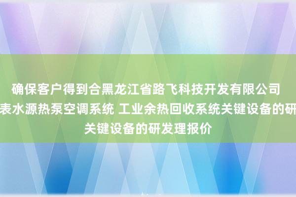 确保客户得到合黑龙江省路飞科技开发有限公司 污水及地表水源热泵空调系统 工业余热回收系统关键设备的研发理报价